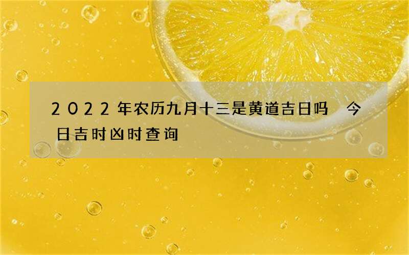 2022年农历九月十三是黄道吉日吗 今日吉时凶时查询